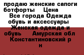 продаю женские сапоги-ботфорты. › Цена ­ 2 300 - Все города Одежда, обувь и аксессуары » Женская одежда и обувь   . Амурская обл.,Константиновский р-н